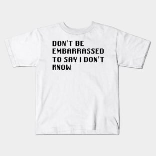 Don't Be Embarrassed To Say I Don't Know Kids T-Shirt